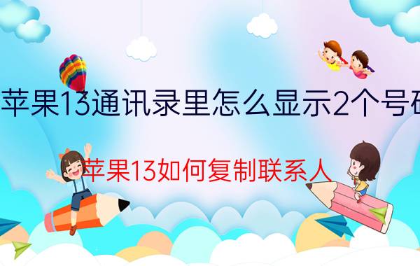 苹果13通讯录里怎么显示2个号码 苹果13如何复制联系人？